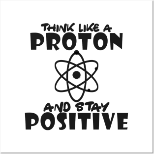 Science - Think like a proton and stay positive Posters and Art